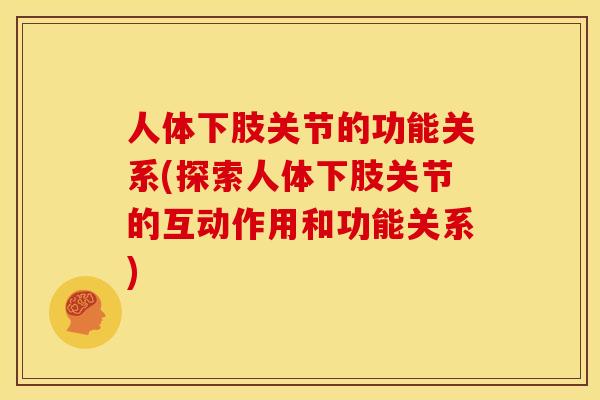 人体下肢关节的功能关系(探索人体下肢关节的互动作用和功能关系)