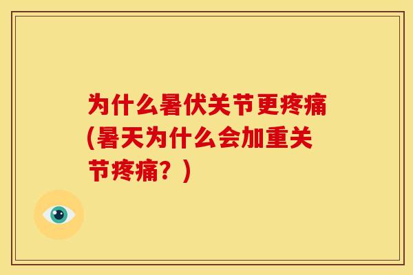 为什么暑伏关节更疼痛(暑天为什么会加重关节疼痛？)