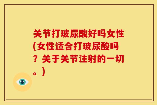 关节打玻尿酸好吗女性(女性适合打玻尿酸吗？关于关节注射的一切。)
