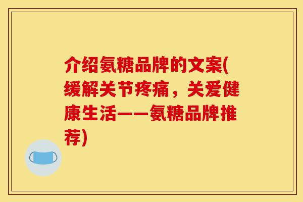 介绍氨糖品牌的文案(缓解关节，关爱健康生活——氨糖品牌推荐)