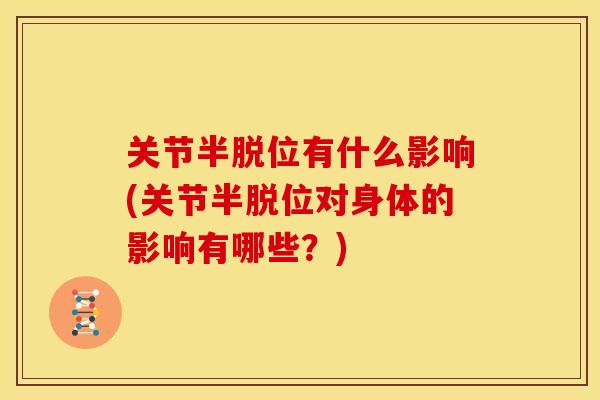 关节半脱位有什么影响(关节半脱位对身体的影响有哪些？)