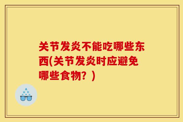 关节发炎不能吃哪些东西(关节发炎时应避免哪些食物？)