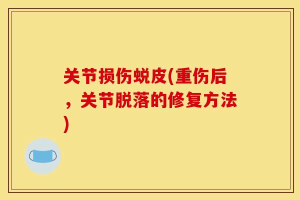 关节损伤蜕皮(重伤后，关节脱落的修复方法)