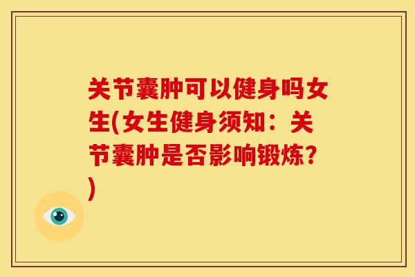 关节囊肿可以健身吗女生(女生健身须知：关节囊肿是否影响锻炼？)