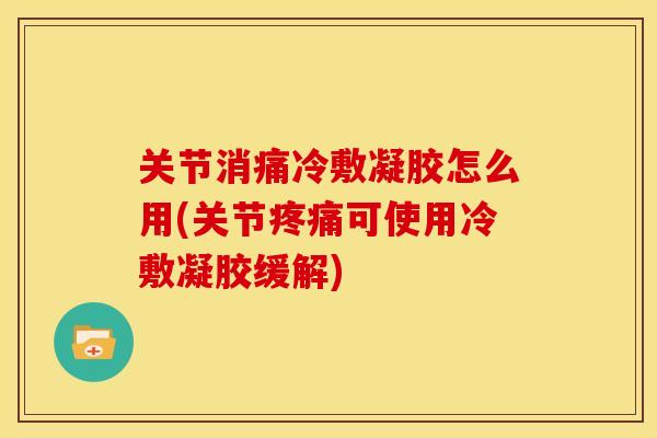 关节消痛冷敷凝胶怎么用(关节可使用冷敷凝胶缓解) 关节消痛冷敷凝胶怎么用(关节可使用冷敷凝胶缓解)