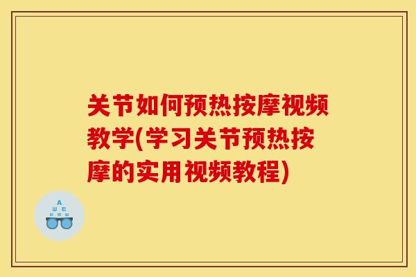 关节如何预热按摩视频教学(学习关节预热按摩的实用视频教程)