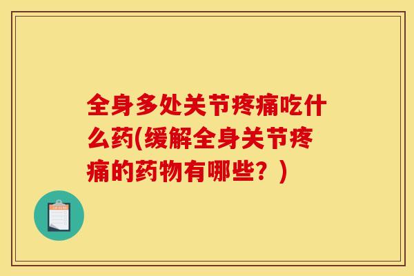 全身多处关节疼痛吃什么药(缓解全身关节疼痛的药物有哪些？)