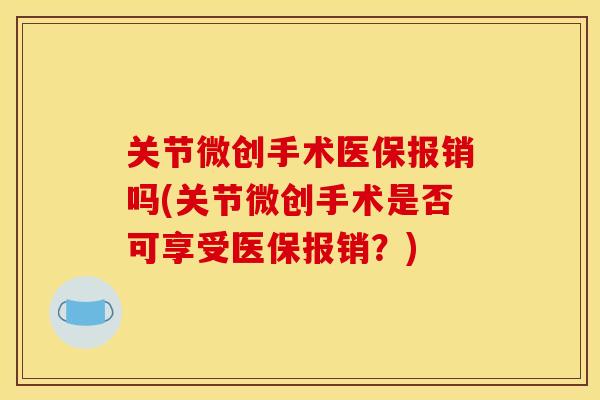 关节微创手术医保报销吗(关节微创手术是否可享受医保报销？)