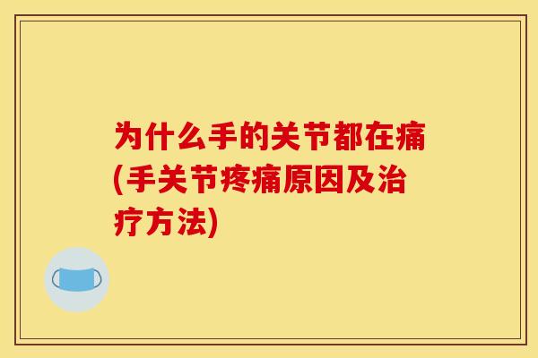 为什么手的关节都在痛(手关节疼痛原因及治疗方法)