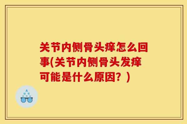 关节内侧骨头痒怎么回事(关节内侧骨头发痒可能是什么原因？)