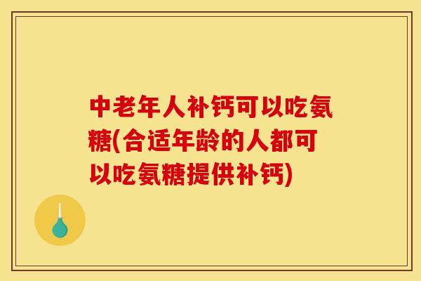 中老年人补钙可以吃氨糖(合适年龄的人都可以吃氨糖提供补钙)