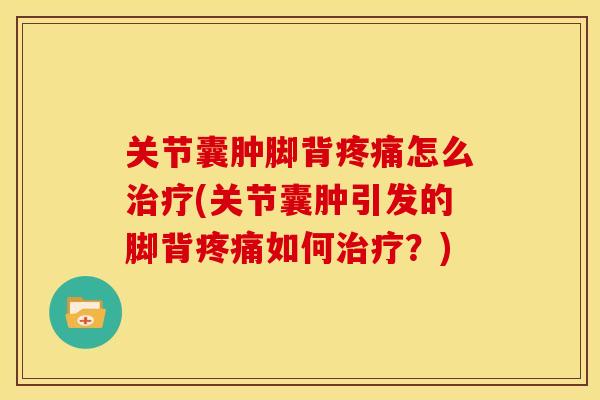 关节囊肿脚背怎么(关节囊肿引发的脚背如何?) 关节囊肿脚背怎么(关节囊肿引发的脚背如何?)