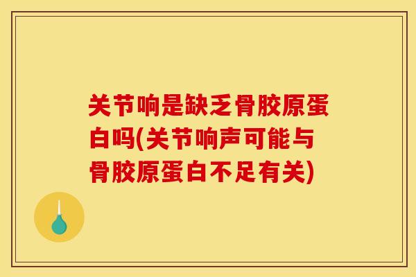 关节响是缺乏骨胶原蛋白吗(关节响声可能与骨胶原蛋白不足有关)