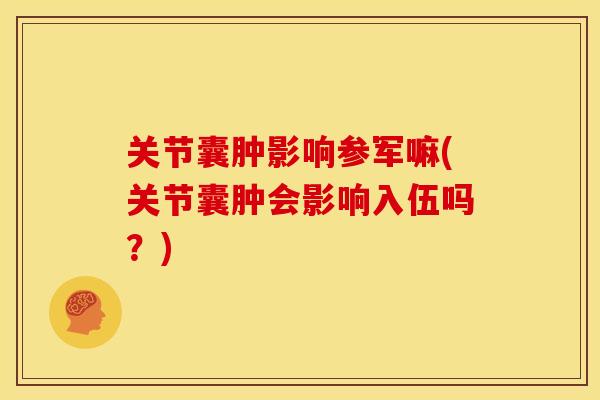 关节囊肿影响参军嘛(关节囊肿会影响入伍吗？)