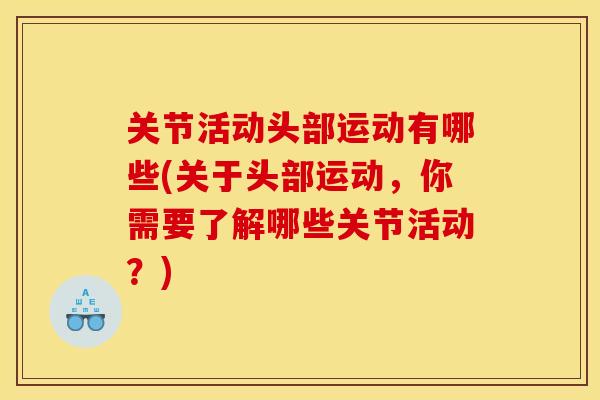 关节活动头部运动有哪些(关于头部运动，你需要了解哪些关节活动？)