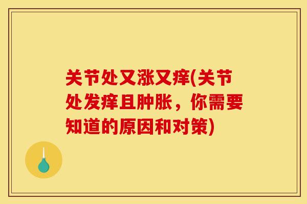 关节处又涨又痒(关节处发痒且肿胀，你需要知道的原因和对策)