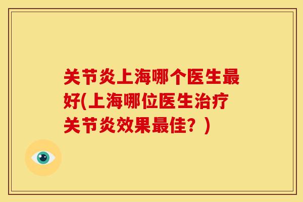 关节炎上海哪个医生最好(上海哪位医生治疗关节炎效果最佳？)