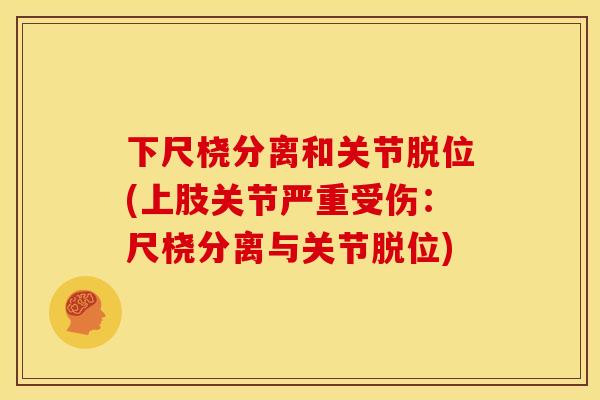 下尺桡分离和关节脱位(上肢关节严重受伤：尺桡分离与关节脱位)
