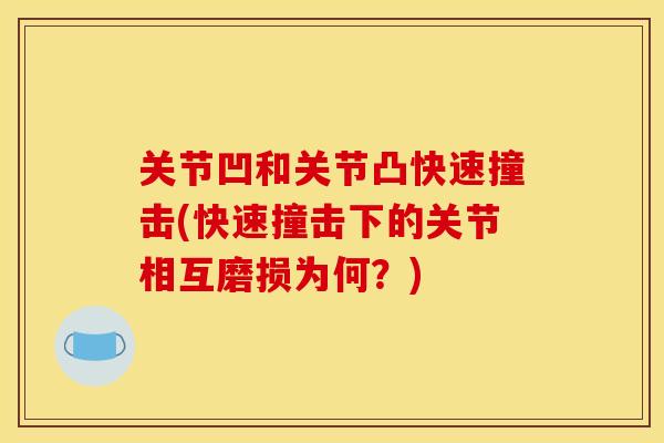 关节凹和关节凸快速撞击(快速撞击下的关节相互磨损为何？)