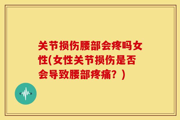 关节损伤腰部会疼吗女性(女性关节损伤是否会导致腰部疼痛？)