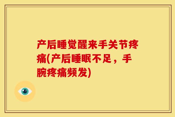 产后睡觉醒来手关节疼痛(产后睡眠不足，手腕疼痛频发)