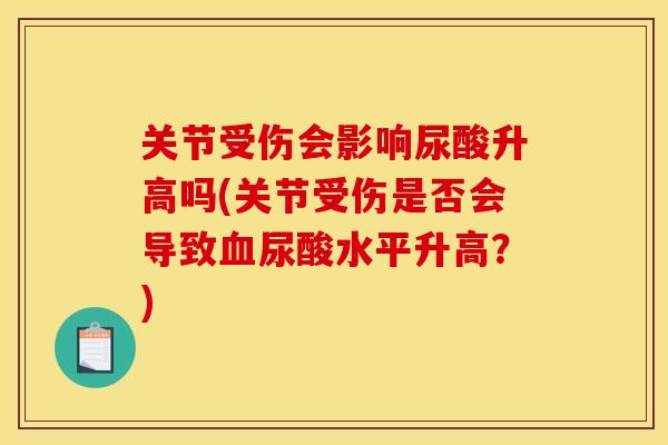 关节受伤会影响尿酸升高吗(关节受伤是否会导致血尿酸水平升高？)