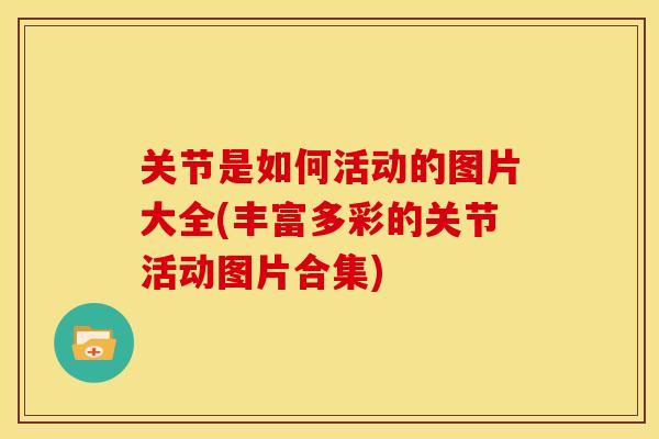 关节是如何活动的图片大全(丰富多彩的关节活动图片合集)