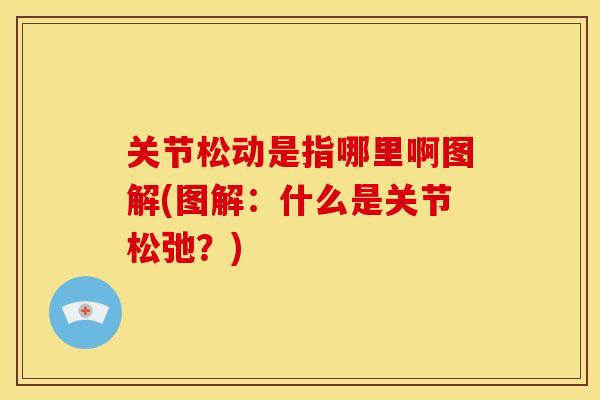 关节松动是指哪里啊图解(图解：什么是关节松弛？)
