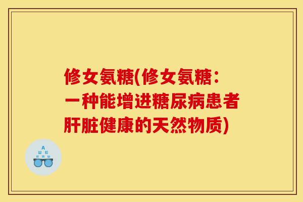 修女氨糖(修女氨糖：一种能增进糖尿病患者肝脏健康的天然物质)