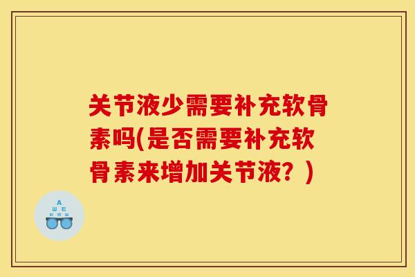 关节液少需要补充软骨素吗(是否需要补充软骨素来增加关节液？)