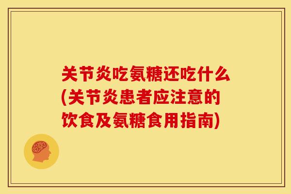 关节炎吃氨糖还吃什么(关节炎患者应注意的饮食及氨糖食用指南)
