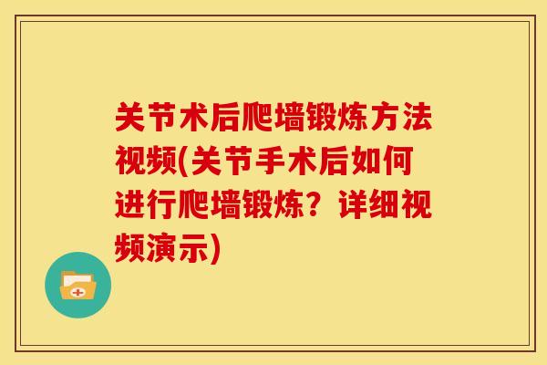 关节术后爬墙锻炼方法视频(关节手术后如何进行爬墙锻炼？详细视频演示)