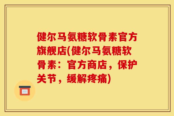 健尔马氨糖软骨素官方旗舰店(健尔马氨糖软骨素：官方商店，保护关节，缓解疼痛)