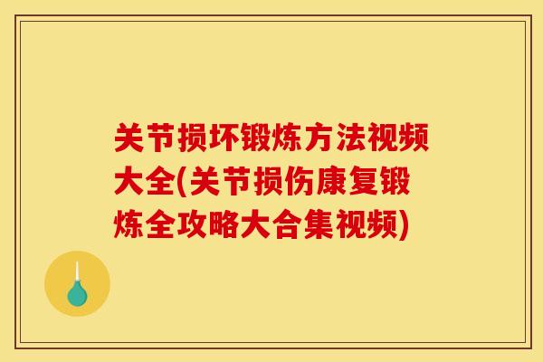 关节损坏锻炼方法视频大全(关节损伤康复锻炼全攻略大合集视频)