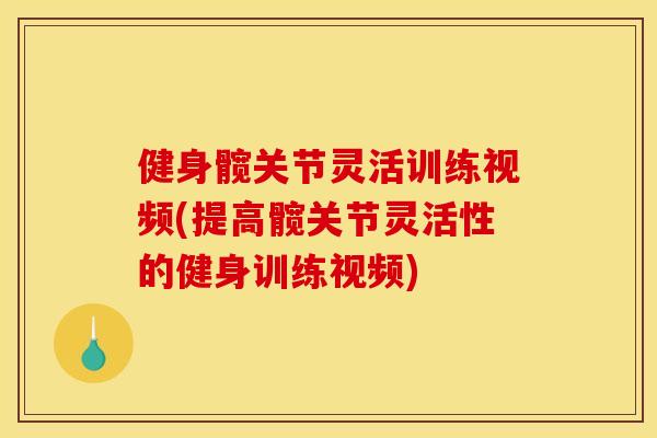 健身髋关节灵活训练视频(提高髋关节灵活性的健身训练视频)