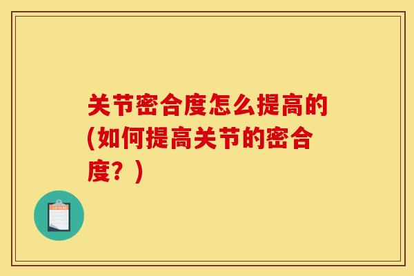 关节密合度怎么提高的(如何提高关节的密合度？)