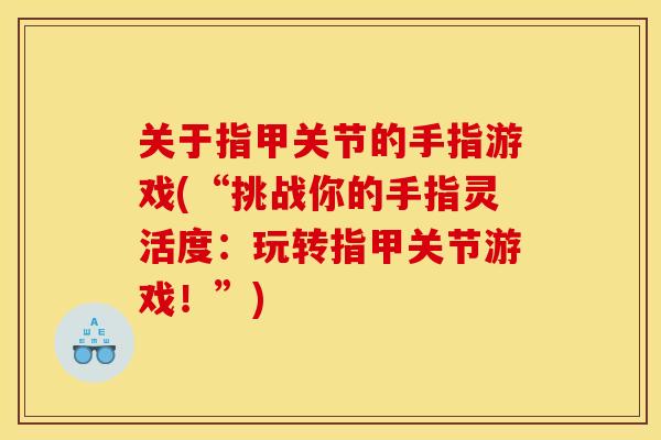 关于指甲关节的手指游戏(“挑战你的手指灵活度：玩转指甲关节游戏！”)