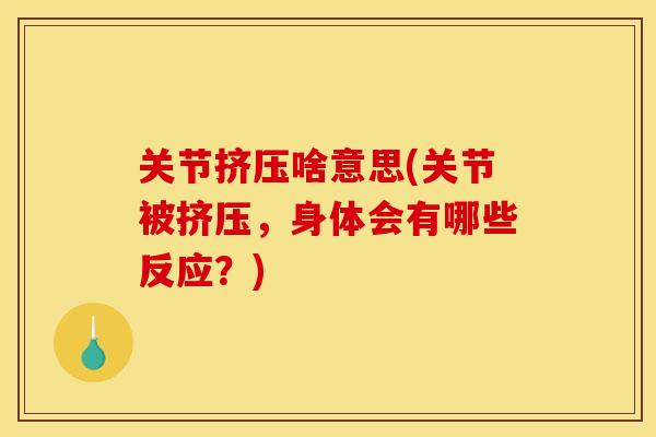 关节挤压啥意思(关节被挤压，身体会有哪些反应？)