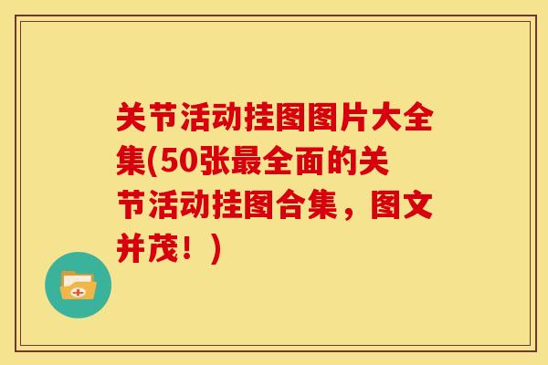 关节活动挂图图片大全集(50张最全面的关节活动挂图合集，图文并茂！)