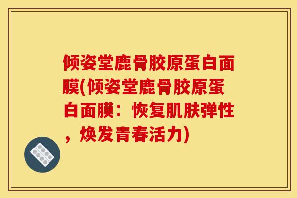 倾姿堂鹿骨胶原蛋白面膜(倾姿堂鹿骨胶原蛋白面膜：恢复肌肤弹性，焕发青春活力)