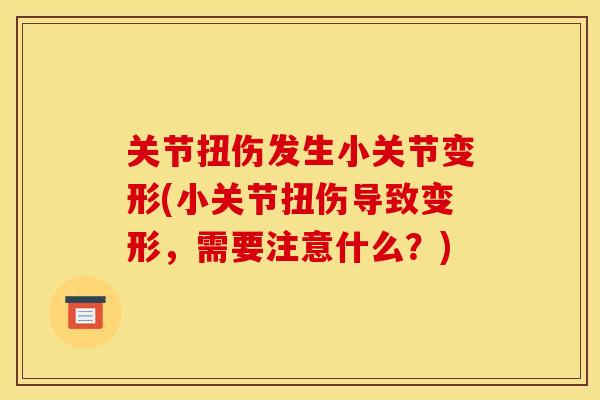 关节扭伤发生小关节变形(小关节扭伤导致变形，需要注意什么？)