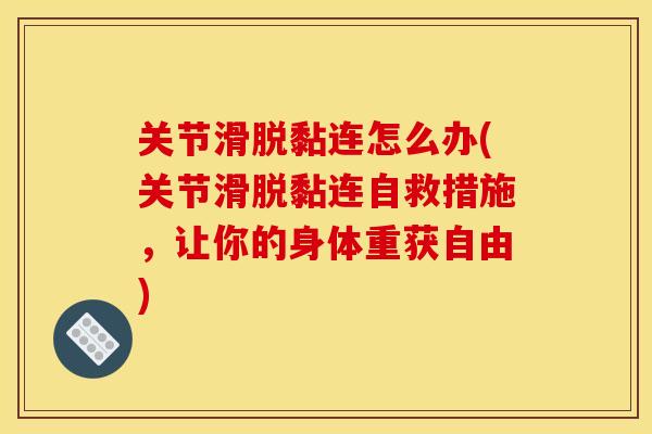 关节滑脱黏连怎么办(关节滑脱黏连自救措施，让你的身体重获自由)