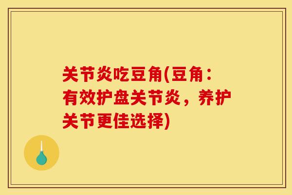 关节炎吃豆角(豆角：有效护盘关节炎，养护关节更佳选择)