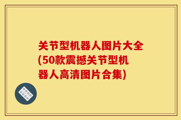 关节型机器人图片大全(50款震撼关节型机器人高清图片合集)