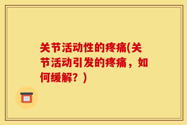 关节活动性的疼痛(关节活动引发的疼痛，如何缓解？)