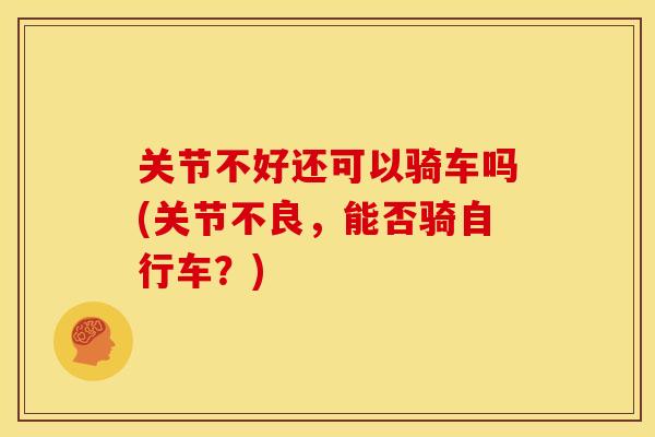关节不好还可以骑车吗(关节不良，能否骑自行车？)