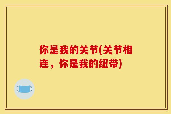 你是我的关节(关节相连，你是我的纽带)