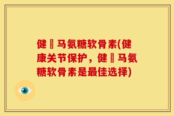 健亇马氨糖软骨素(健康关节保护，健亇马氨糖软骨素是最佳选择)