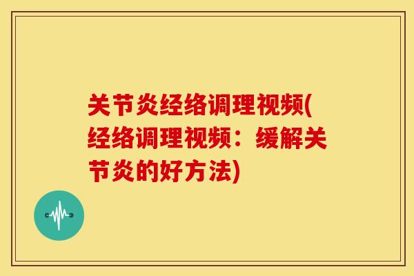 关节炎经络调理视频(经络调理视频：缓解关节炎的好方法)