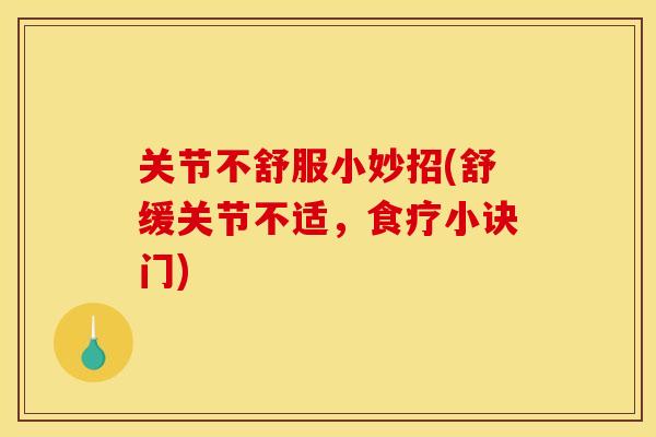 关节不舒服小妙招(舒缓关节不适，食疗小诀门)